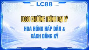 LC88 Chương Trình Đại Lý – Chính Sách & Điều Kiện Tham Gia