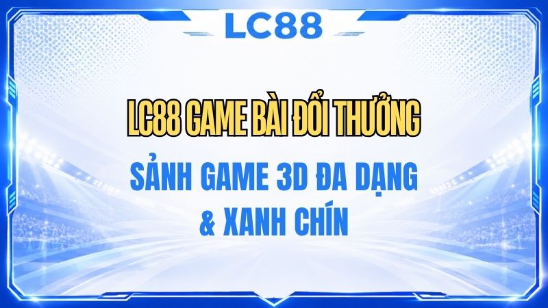 LC88 Game Bài Đổi Thưởng – Tổng Hợp Game & Hướng Dẫn Chơi