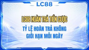 LC88 Hoàn Trả Tiền Cược – Chính Sách & Điều Kiện Nhận