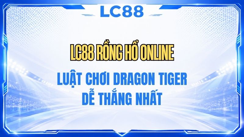 LC88 Rồng Hổ Online – Luật Chơi & Cách Tính Kết Quả