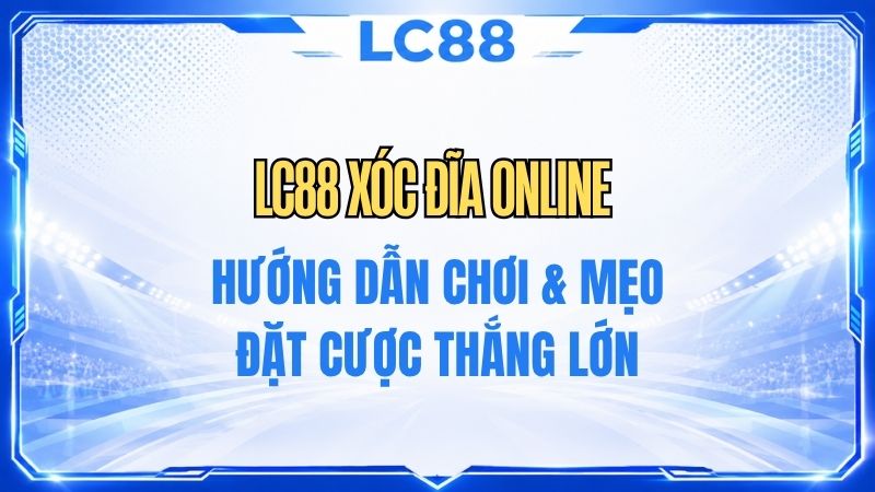 LC88 Xóc Đĩa Online – Luật Chơi & Hướng Dẫn Tham Gia